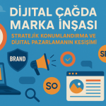 Dijital Çağda Marka İnşası: Stratejik Konumlandırma ve Dijital Pazarlamanın Kesişimi